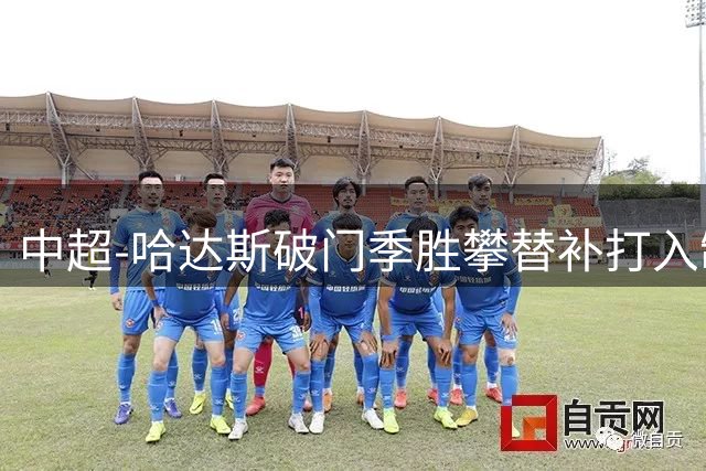中超-哈达斯破门季胜攀替补打入制胜球 津门虎2-1浙江队