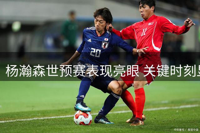 杨瀚森世预赛表现亮眼 关键时刻显身手